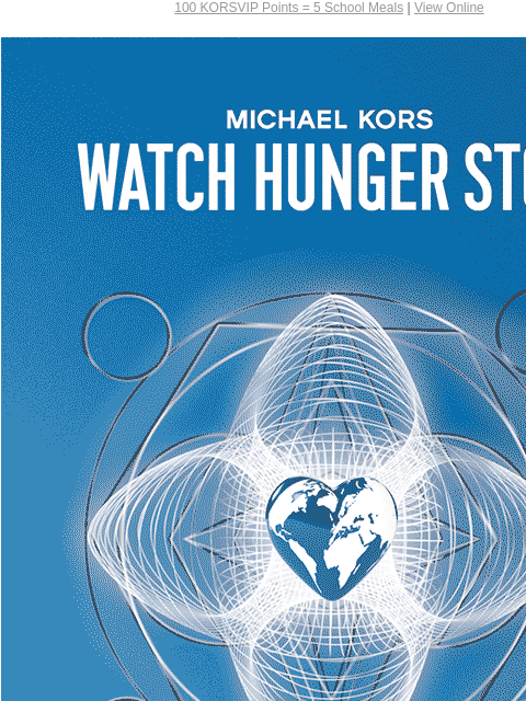 100 KORSVIP Points = 5 School Meals | View Online MICHAEL KORS WATCH HUNGER STOP EARN POINTS, FIGHT HUNGER Earn 100 KORSVIP points by 10/16 and we'll donate the value of five school meals to the