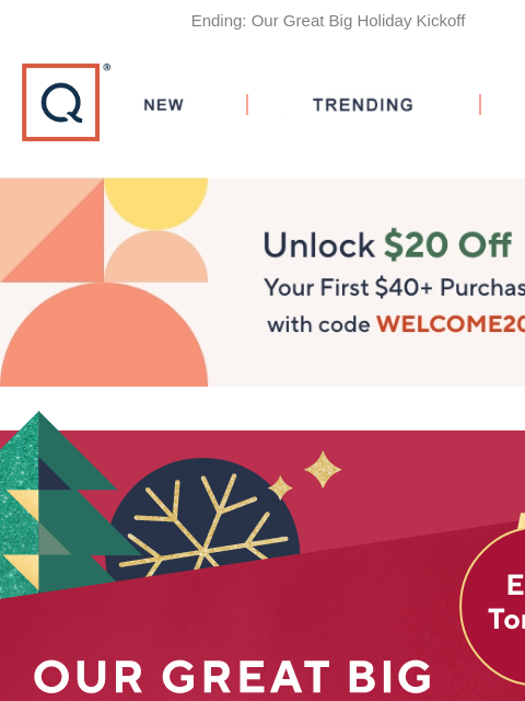 Ending: Our Great Big Holiday Kickoff QVC New TRENDING DEALS Unlock $20 off Your First Purchase great big holiday kickoff black friday deal drop gifts for the tech wiz jewelry flaunter fragrance buff