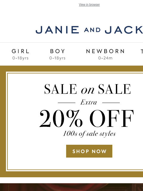 A festive favorite for the holidays. View in browser Stores Janie and Jack Girl Boy Newborn Tween Janie and Jack Girl Boy Newborn Tween 20% off your purchase Shop Now Find A Store Shop Now Use code: