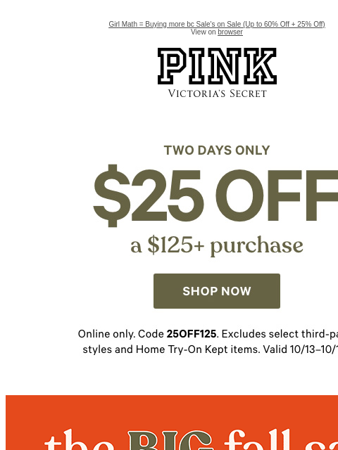 Girl Math = Buying more bc Sale's on Sale (Up to 60% Off + 25% Off) View on browser PINK Victoria's Secret VSCC Available Credit feature cta cta TWO DAYS ONLY | $25 OFF a $125+ Purchase | SHOP