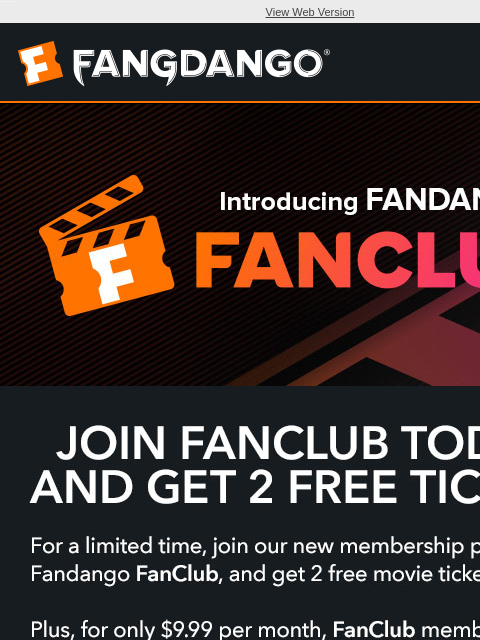 Join today and get 2 free movie tickets View Web Version INTRODUCING FANDANGO FANCLUB JOIN FANCLUB TODAY AND GET 2 FREE TICKETS START 7-DAY FREE TRIAL FANDANGO ROTTEN TOMATOES FANDANGO AT HOME GIFT