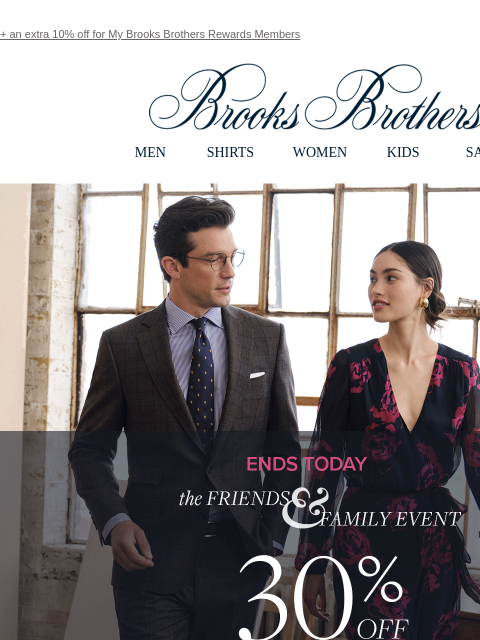 + an extra 10% off for My Brooks Brothers Rewards Members View in web browser Brooks Brothers MEN SHIRTS WOMEN KIDS SALE Ends Today. Friends and Family. 30% OFF SITEWIDE** Shop Men Shop Women the