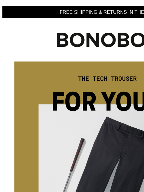 You deserve to look like an ace. Web Version FREE SHIPPING & RETURNS IN THE US The Tech Trouser for Your Long Game It takes years to get a shot picture perfect. It only takes one great pair of