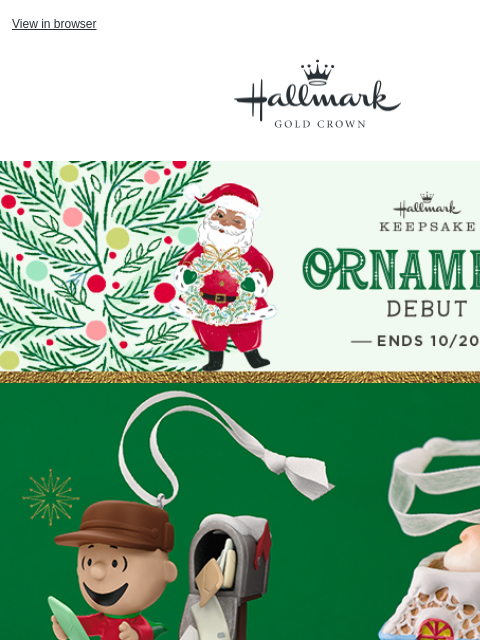 Find ornaments for everyone on your list. View in browser Hallmark Gold Crown Keepsake Ornament Debut ends October 20. Ornaments showing Charlie Brown getting cards from his mailbox and a porcelain