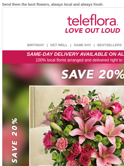 Send them the best flowers, always local and always fresh. View in browser ‌ teleflora BIRTHDAY | GET WELL | SAME DAY | BESTSELLERS | DEAL OF THE DAY SAME-DAY DELIVERY AVAILABLE ON ALL BOUQUETS! 100%