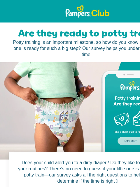 Take our survey to find out Pampers Pampers Potty training is an important milestone, so how do you know if your little one is ready for such a big step? Our survey helps you understand if it's