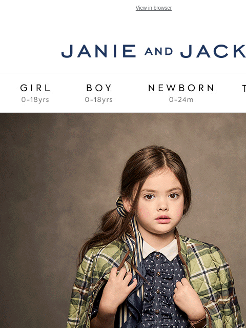 For a limited time. View in browser Stores Janie and Jack Girl Boy Newborn Tween Janie and Jack Girl Boy Newborn Tween 20% off your purchase Shop Now Find A Store Shop Now Use code: GIFT24 EXPIRES: 10/