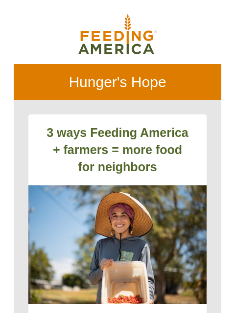 All the incredible work your support fuels. | Feeding America. Hunger's Hope 3 ways Feeding America + farmers = more food for neighbors Farmer wearing a hat and smiling, holding a bin of red