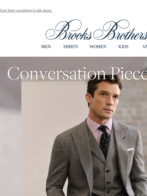 Give them something to talk about. View in web browser Brooks Brothers MEN SHIRTS WOMEN KIDS SALE Conversation Pieces. Discover perfectly constructed 3-piece suit separates: impeccable style, versatile