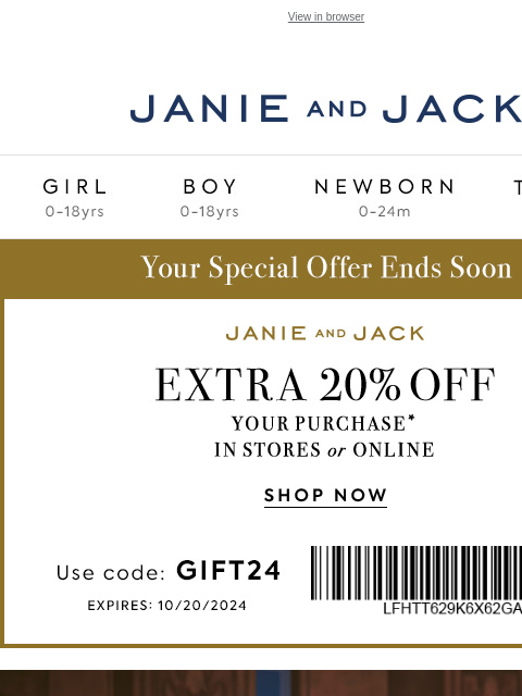 Plus, use code GIFT24 for an extra 20% off. View in browser Stores Janie and Jack Girl Boy Newborn Tween Janie and Jack Girl Boy Newborn Tween 20% off your purchase Girl Boy Newborn Girl Newborn Boy