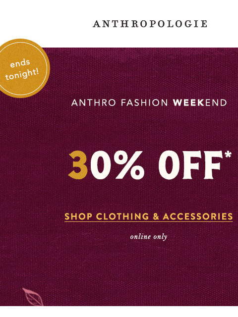 anthropologie newsletter: 30% Off Fashion ENDS TONIGHT.