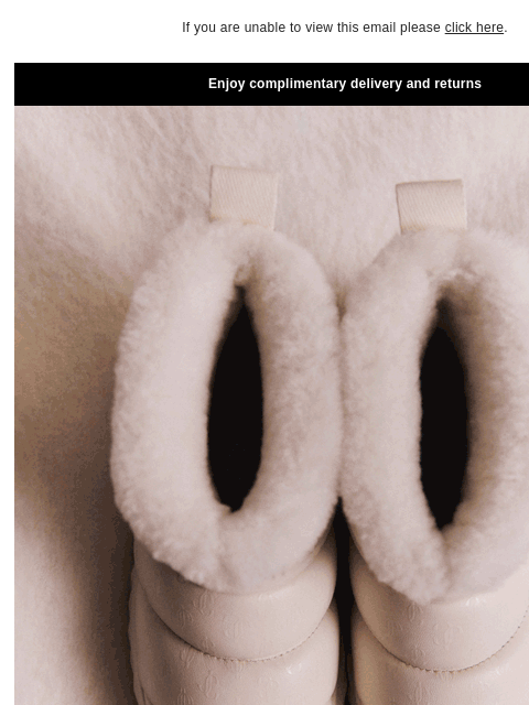 A fusion of comfort and style. If you are unable to view this email please click here. Enjoy complimentary delivery and returns The Winter Capsule Shearling shoes and faux fur accessories fuse comfort