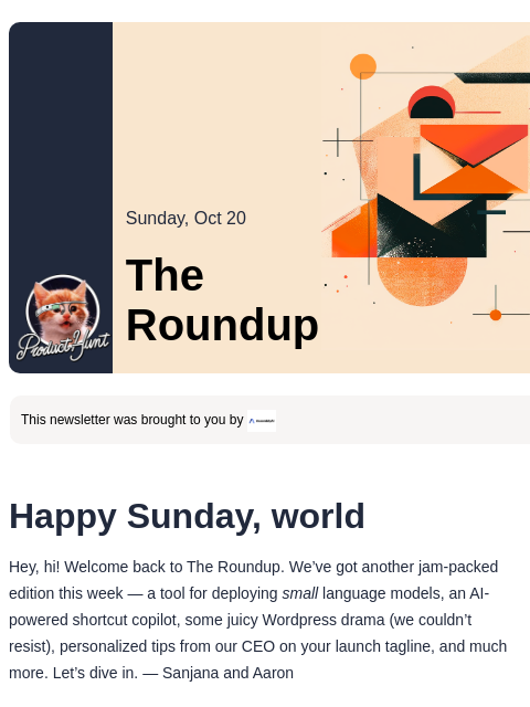 Plus, small language models and keyboard shortcut copilots Product Hunt Sunday, Oct 20 The Roundup This newsletter was brought to you by Happy Sunday, world Hey, hi! Welcome back to The Roundup. We