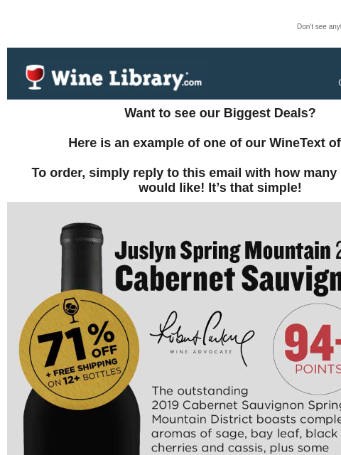 Don't see anything? Click here. Sunday October 20, 2024 Want to see our Biggest Deals? Here is an example of one of our WineText offers! To order, simply reply to this email with how many bottles