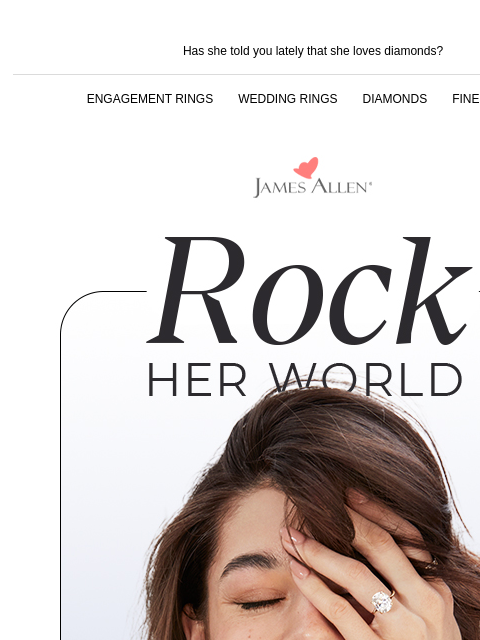 Last chance to save 25% sitewide! Has she told you lately that she loves diamonds? ENGAGEMENT RINGS WEDDING RINGS DIAMONDS FINE JEWELRY James Allen Rock Her World 25% Off* Sitewide SALE SALE SALE