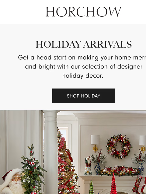 horchow newsletter: Don't wait! Holiday decor is here