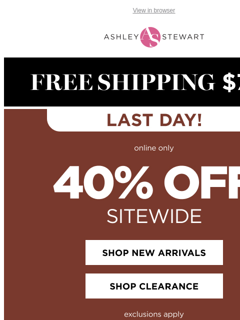 ashleystewart newsletter: πLAST DAY! 40% OFF SITEWIDE (new + clearance)