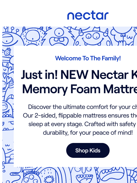 Meet the latest addition to the Nectar family! Our NEW Kids Mattress features a unique 2-sided, flippable design that adapts to your child's evolving needs, extending its usability. Peek inside to