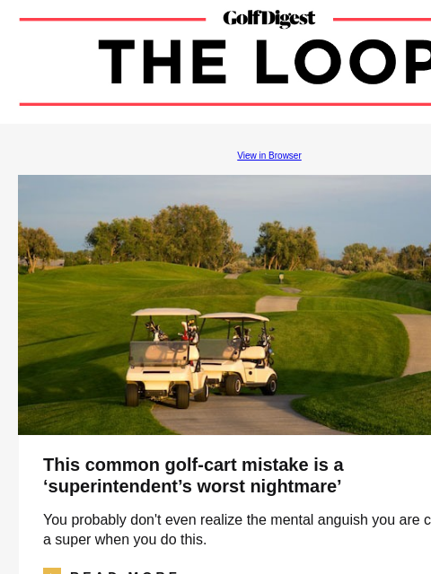 GolfDigest View in Browser This common golf-cart mistake is a 'superintendent's worst nightmare' You probably don't even realize the mental anguish you are causing for a super when you