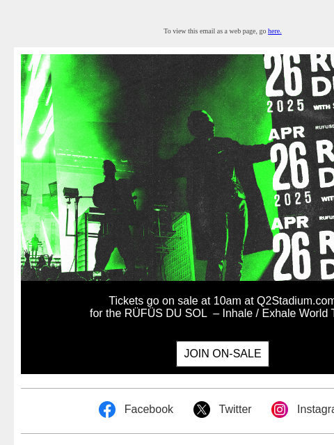 To view this email as a web page, go here. Tickets go on sale at 10am at Q2Stadium.com for the RÜFÜS DU SOL – Inhale / Exhale World Tour! JOIN ON-SALE Facebook Facebook Twitter Twitter Instagram