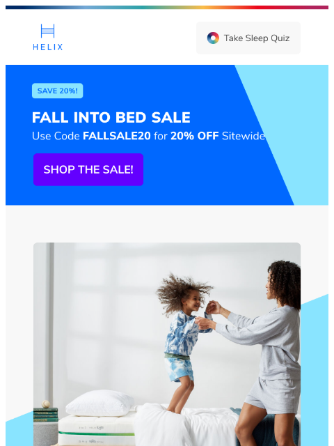 Your 20% savings are still active. Shop the sitewide sale and save big on your new mattress! This email was sent to brands.news.subscription@gmail.com by Helix. 30 Irving Pl Fl 9, New York, NY 10003