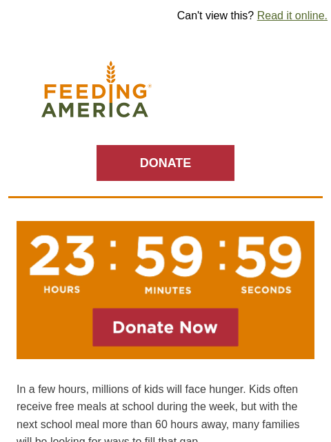 Make your gift and help fill the "weekend gap" now. | Can't view this? Read it online. Feeding America. DONATE A countdown timer on an orange background counting down to midnight. In a