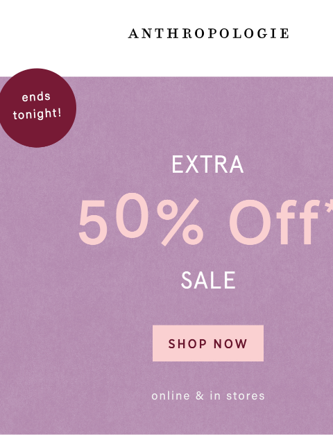 anthropologie newsletter: Ends tonight: extra 50% off sale