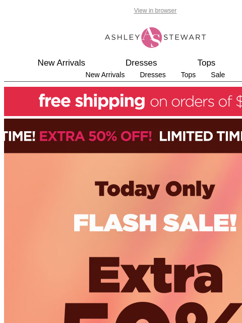ashleystewart newsletter: 📢 Today Only Flash Sale: Extra 50% OFF All Cleara...