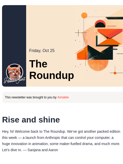 Plus, an AI code editor better than Cursor? Product Hunt Friday, Oct 25 The Roundup This newsletter was brought to you by Airtable Rise and shine Hey, hi! Welcome back to The Roundup. We've got