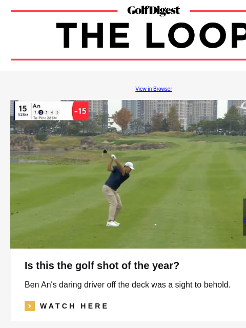 GolfDigest View in Browser Is this the golf shot of the year? Ben An's daring driver off the deck was a sight to behold. icon_arrow_read_more WATCH HERE golfer fight Crazy video appears to show