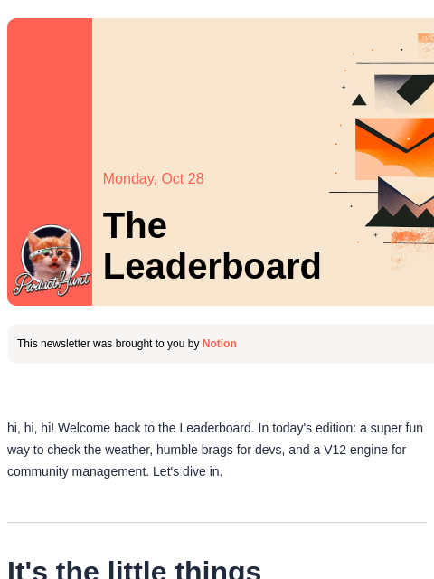 Plus the funnest way to display the weather Product Hunt Monday, Oct 28 The Leaderboard This newsletter was brought to you by Notion hi, hi, hi! Welcome back to the Leaderboard. In today's edition: