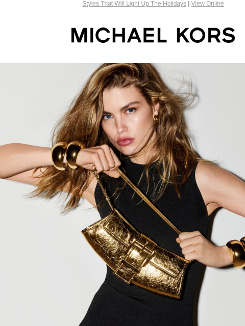 Styles That Will Light Up The Holidays | View Online MICHAEL KORS TIME TO SHINE THE HOLIDAYS ARE ALMOST HERE, HIGH-SHINE ACCESSORIES MAKE FOR FESTIVE PARTY LOOKS AND LUXE GIFTS. TIME TO SHINE THE