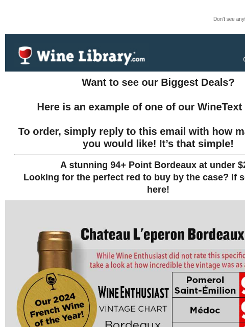 Don't see anything? Click here. Tuesday October 29, 2024 Want to see our Biggest Deals? Here is an example of one of our WineText offers! To order, simply reply to this email with how many bottles