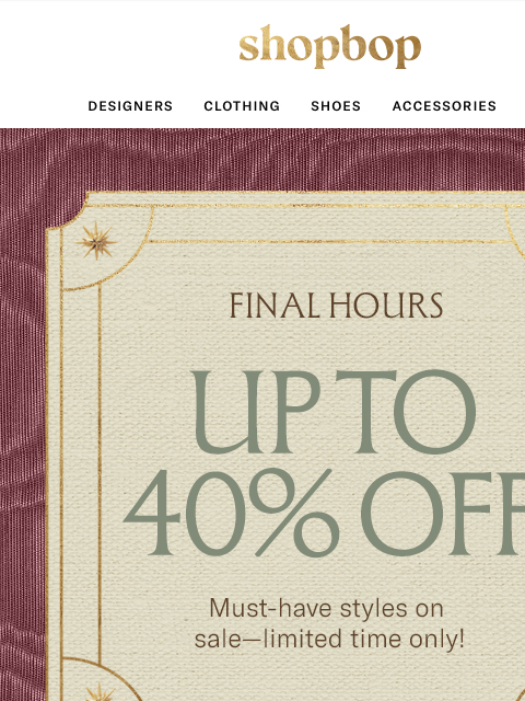 shopbop-mail newsletter: Up to 40% off—FINAL HOURS