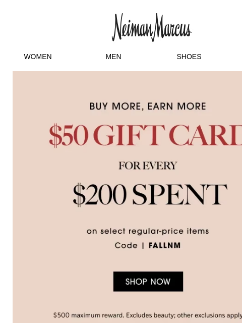 neimanmarcus newsletter: Ends today: Earn a $50 gift card for every $200 sp...