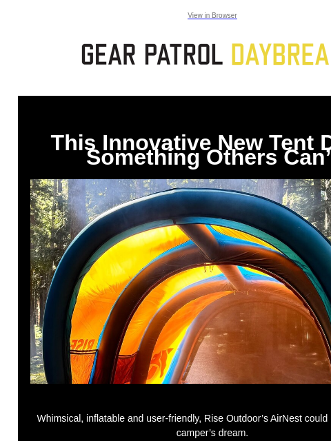 View in Browser This Innovative New Tent Does Something Others Can't This Innovative New Tent Does Something Others Can't Whimsical, inflatable and user-friendly, Rise Outdoor's AirNest