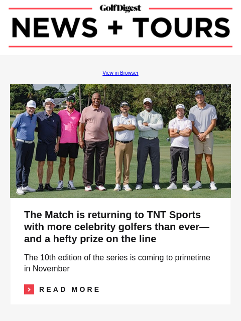 GolfDigest View in Browser TNT The Match The Match is returning to TNT Sports with more celebrity golfers than ever—and a hefty prize on the line The 10th edition of the series is coming to primetime