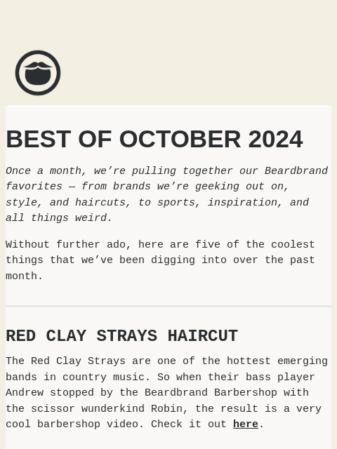 The coolest things we saw at Beardbrand in October 2024 ͏ ͏ ͏ ͏ ͏ ͏ ͏ ͏ ͏ ͏ ͏ ͏ ͏ ͏ ͏ ͏ ͏ ͏ ͏ ͏ ͏ ͏ ͏ ͏ ͏ ͏ ͏ ͏ ͏ ͏ ͏ ͏ ͏ ͏ ͏ ͏ ͏ ͏ ͏ ͏ ͏ ͏ ͏ ͏ ͏ ͏ ͏ ͏ ͏ ͏ ͏ ͏ ͏ ͏ ͏ ͏ ͏ ͏ ͏ ͏ ͏ ͏ ͏ ͏ ͏ ͏ ͏ ͏ ͏ ͏ ͏ ͏ ͏