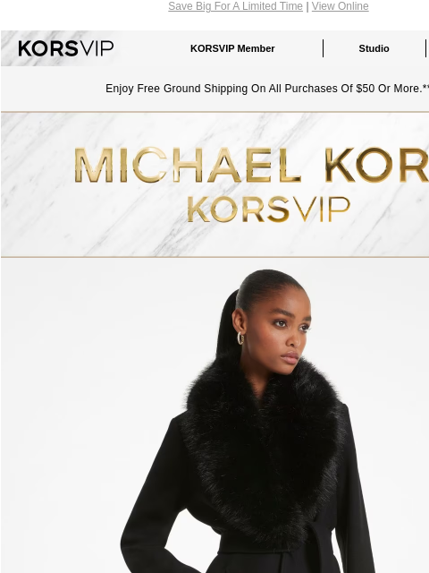 Save Big For A Limited Time | View Online KORSVIP KORSVIP Member Studio Points: 100 Enjoy Free Ground Shipping On All Purchases Of $50 Or More.** Michael Kors LIMITED TIME 50% OFF Take 50% off select