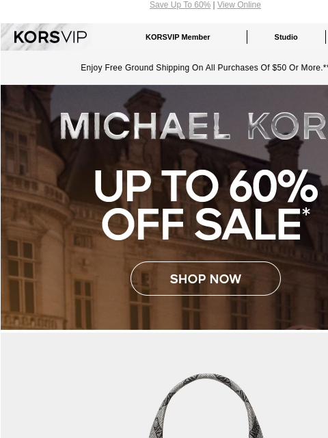 Save Up To 60% | View Online KORSVIP KORSVIP Member Studio Points: 100 Enjoy Free Ground Shipping On All Purchases Of $50 Or More.** MICHAEL KORS UP TO 60% OFF SALE* SHOP NOW IMAGE IMAGE IMAGE IMAGE