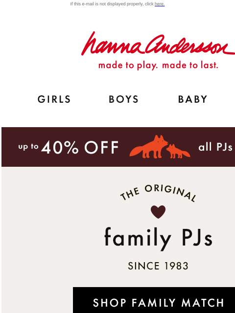 Our signature softness in 50+ holiday prints If this e-mail is not displayed properly, click here. Hanna Andersson | made to play. made to last. Shop girls clothes. Shop boys clothes. Shop baby clothes