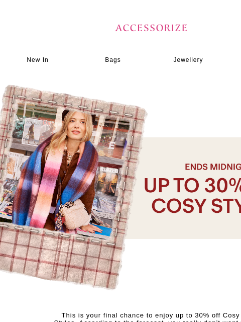 accessorize newsletter: Ends midnight: Up to 30% off Cosy Styles ❄️ 