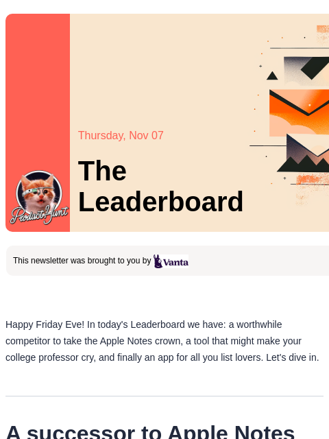 Plus, finally an app to challenge Apple Notes Product Hunt Thursday, Nov 07 The Leaderboard This newsletter was brought to you by Happy Friday Eve! In today's Leaderboard we have: a worthwhile