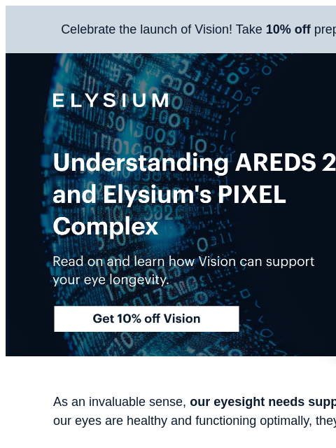 Decades of research in two softgels—get 10% off with code VISION10. Celebrate the launch of Vision! Take 10% off prepaid plans with code VISION10. ELYSIUM | Understanding AREDS 2 and Elysium's