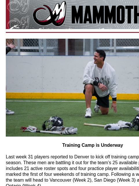 Colorado Mammoth Training Camp Training Camp is Underway Last week 31 players reported to Denver to kick off training camp for the 2024-25 season. These men are battling it out for the team's 25