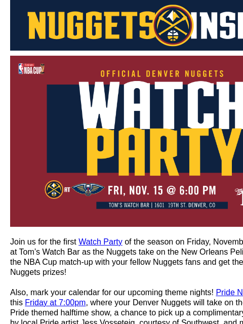 Pride Night, Mile High Gala & Altitude+ Watch Party Join us for the first Watch Party of the season on Friday, November 15th at 6:00pm at Tom's Watch Bar as the Nuggets take on the New Orleans