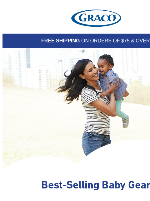 Graco FREE SHIPPING ON ORDERS OF $75 & OVER! Top-Rated Car Seats and Strollers Shop Now Top-Rated Car Seats and Strollers Shop Now Top-Rated Car Seats and Strollers Shop Now Top Rated Car Seats and