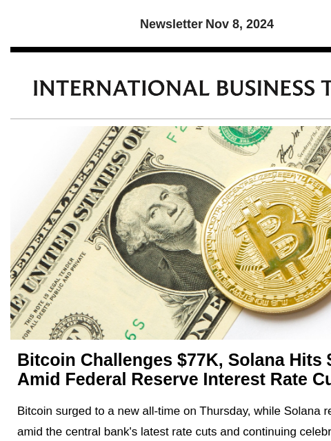 Newsletter Nov 8, 2024 Bitcoin Challenges $77K, Solana Hits $200 Amid Federal Reserve Interest Rate Cuts Bitcoin surged to a new all-time on Thursday, while Solana reached $200 amid the central