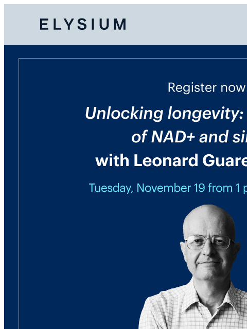 Tuesday, November 19 from 1 pm - 2 pm EST. ELYSIUM Webinar Register now! | Unlocking longevity: the science of NAD+ and sirtuins with Leonard Guarente, Ph.D. | Tuesday, November 19 from 1 pm - 2 pm EST