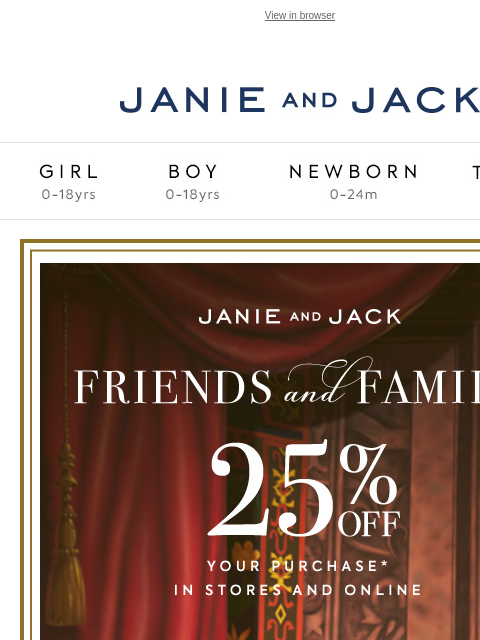 For a limited time during Friends & Family. View in browser Stores Janie and Jack Girl Boy Newborn Tween Janie and Jack Girl Boy Newborn Tween We Think You'll Love These The Tartan Dress The